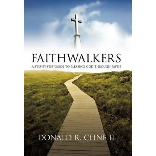 Faithwalkers: A Step by Step Guide to Pleasing God Through Faith - Hardcover