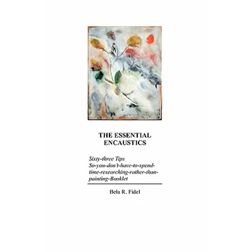The Essential Encaustics: "Sixty three-tips-that-give-you-more-time-to-paint-instead-of-researching" Booklet - Paperback