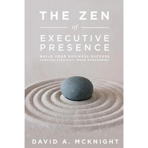 The Zen of Executive Presence: Build Your Business Success Through Strategic Image Management - Paperback