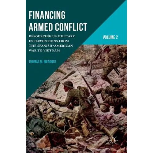 Financing Armed Conflict, Volume 2: Resourcing Us Military Interventions from the Spanish-American War to Vietnam - Hardcover
