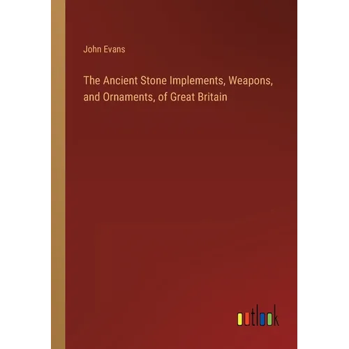 The Ancient Stone Implements, Weapons, and Ornaments, of Great Britain - Paperback