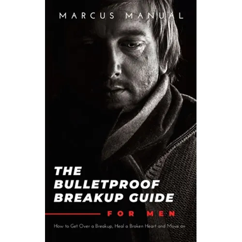 The Bulletproof Breakup Guide for Men: How to Get Over a Breakup, Heal a Broken Heart, and Move On - Paperback