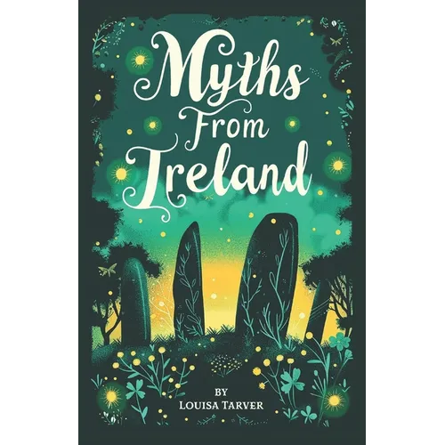 Myths From Ireland: An Anthology of Irish Mythology and Legends from Ireland's Mythical Folklore Tales Famous Stories Old Celtic Creatures - Paperback