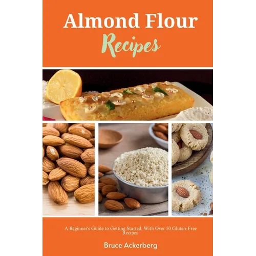 Almond Flour Recipes: A Beginner's Guide to Getting Started, with Over 50 Gluten-Free Recipes - Paperback