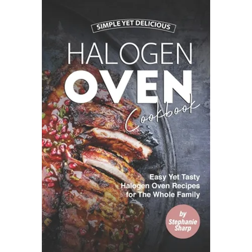 Simple Yet Delicious Halogen Oven Cookbook: Easy Yet Tasty Halogen Oven Recipes for The Whole Family - Paperback