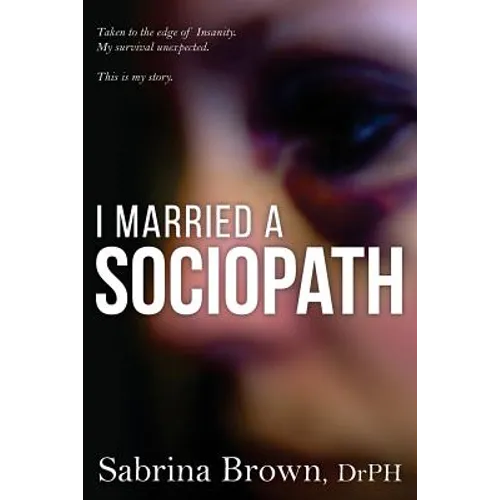 I Married a Sociopath: Taken to the Edge of Insanity, my Survival Unexpected - Paperback