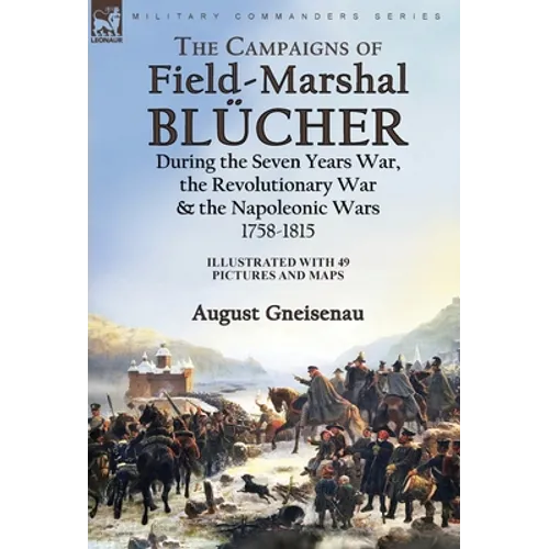 The Campaigns of Field-Marshal Blücher During the Seven Years War, the Revolutionary War and the Napoleonic Wars, 1758-1815 - Hardcover