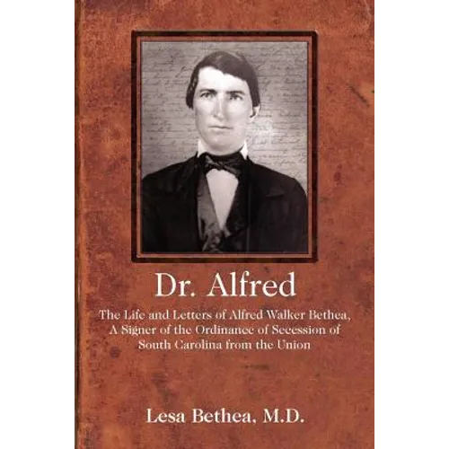 Dr. Alfred: The Life and Letters of Alfred Walker Bethea, a Signer of the Ordinance of Secession of South Carolina from the Union - Paperback