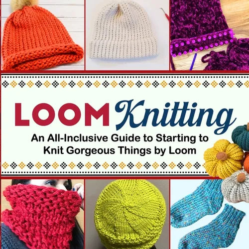 Loom Knitting: An All-Inclusive Guide to Starting to Knit Gorgeous Things by Loom - Paperback