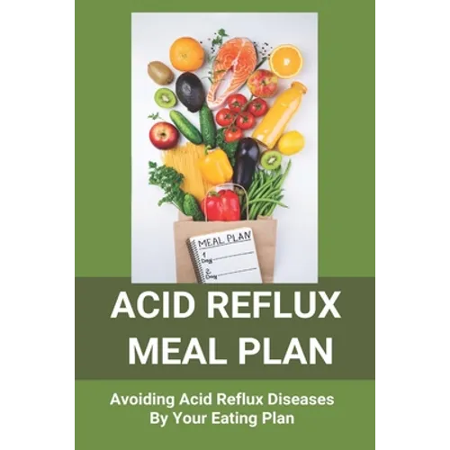 Acid Reflux Meal Plan: Avoiding Acid Reflux Diseases By Your Eating Plan: Top Rated Acid Reflux Cookbook - Paperback