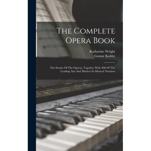 The Complete Opera Book: The Stories Of The Operas, Together With 400 Of The Leading Airs And Motives In Musical Notation - Hardcover