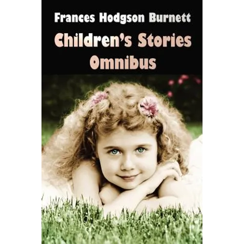 Frances Hodgson Burnett Children's Stories Omnibus (Unabridged) the Secret Garden, a Little Princess, Little Lord Fauntleroy, Racketty-Packetty House, - Hardcover