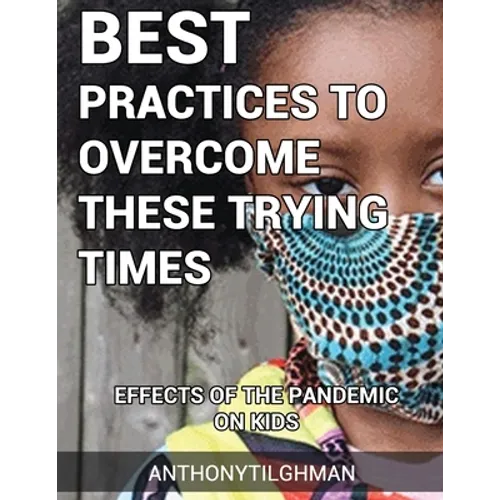 The Effects Of The Pandemic On Kids: Best Practices To Overcome These Trying Times - Paperback