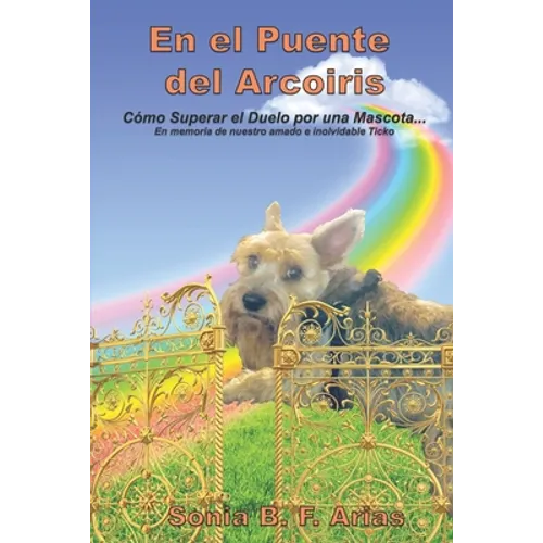 En el puente del arcoiris: Como superar el duelo de una mascota. En memoria de nuestro amadísimo angelito peludo Ticko - Paperback