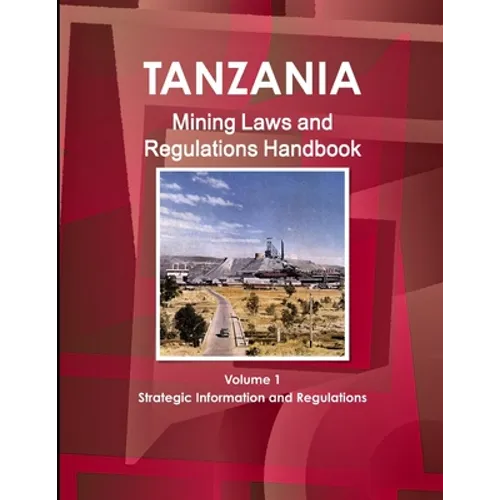 Tanzania Mining Laws and Regulations Handbook Volume 1 Strategic Information and Laws - Paperback