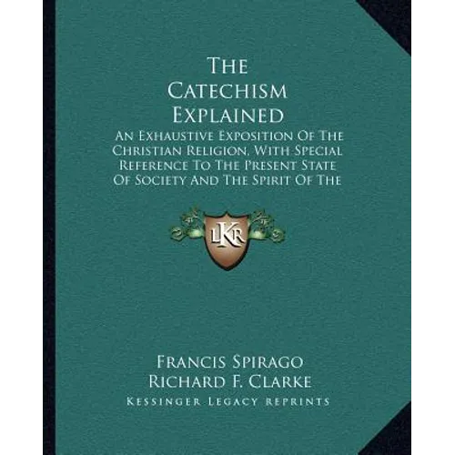 The Catechism Explained: An Exhaustive Exposition of the Christian Religion, with Special Reference to the Present State of Society and the Spi - Paperback