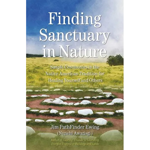 Finding Sanctuary in Nature: Simple Ceremonies in the Native American Tradition for Healing Yourself and Others - Paperback