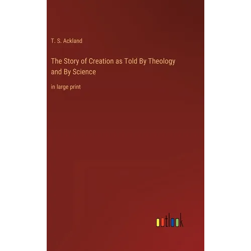 The Story of Creation as Told By Theology and By Science: in large print - Hardcover