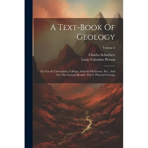 A Text-book Of Geology: For Use In Universities, Colleges, Schools Of Science, Etc., And For The General Reader. Part I. Physical Geology; Volume 2 - Paperback