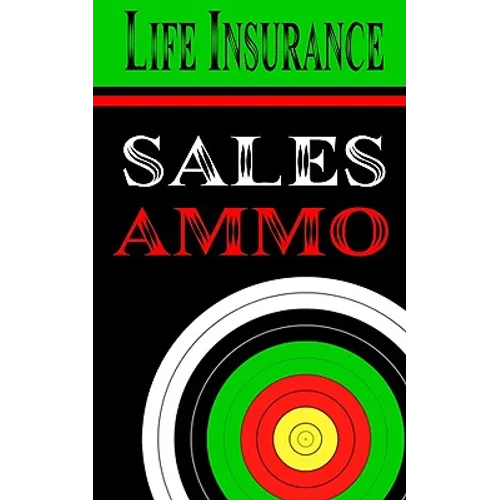 Life Insurance Sales Ammo: What To Say In Every Life Insurance Sales Situation - Paperback