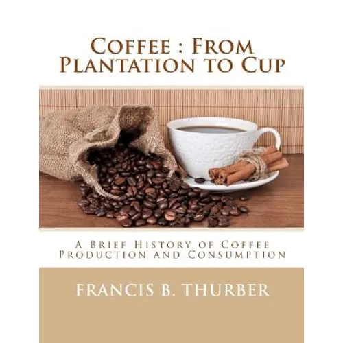 Coffee: From Plantation to Cup: A Brief History of Coffee Production and Consumption - Paperback
