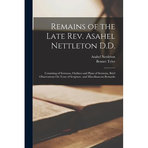 Remains of the Late Rev. Asahel Nettleton D.D.: Consisting of Sermons, Outlines and Plans of Sermons, Brief Observations On Texts of Scripture, and Mi - Paperback