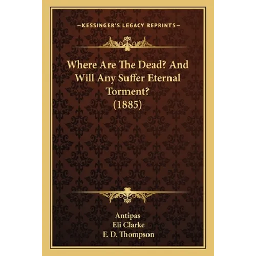 Where Are The Dead? And Will Any Suffer Eternal Torment? (1885) - Paperback