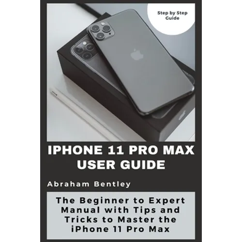 iPhone 11 Pro Max User Guide: The Beginner to Expert Manual with Tips and Tricks to Master the iPhone 11 Pro Max - Paperback