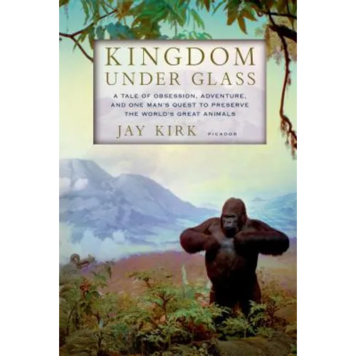 Kingdom Under Glass: A Tale of Obsession, Adventure, and One Man's Quest to Preserve the World's Great Animals - Paperback