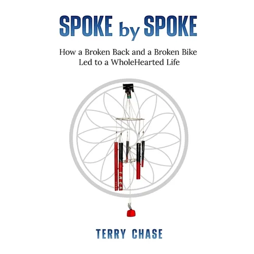 Spoke by Spoke: How a Broken Back and a Broken Back Led to a WholeHearted Life - Paperback