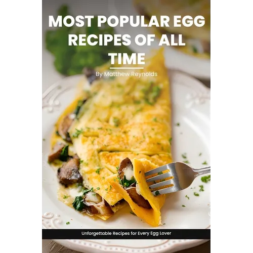 Most Popular Egg Recipes Of All Time Recipes Cookbook: Easy-To-Follow Egg Recipe Ideas That Are Curated For Taste, Nutrition, And The Joy Of Cooking - Paperback