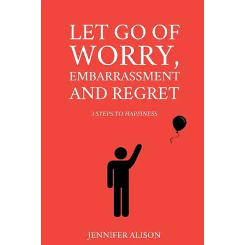 Let Go Of Worry, Embarrassment and Regret: 3 Steps To Happiness - Paperback