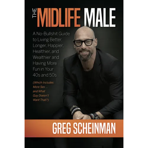 The Midlife Male: A No-Bullshit Guide to Living Better, Longer, Happier, Healthier, and Wealthier and Having More Fun in Your 40s and 50s (Which Inclu - Hardcover