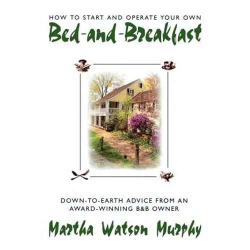 How to Start and Operate Your Own Bed-And-Breakfast: Down-To-Earth Advice from an Award-Winning B&b Owner - Paperback