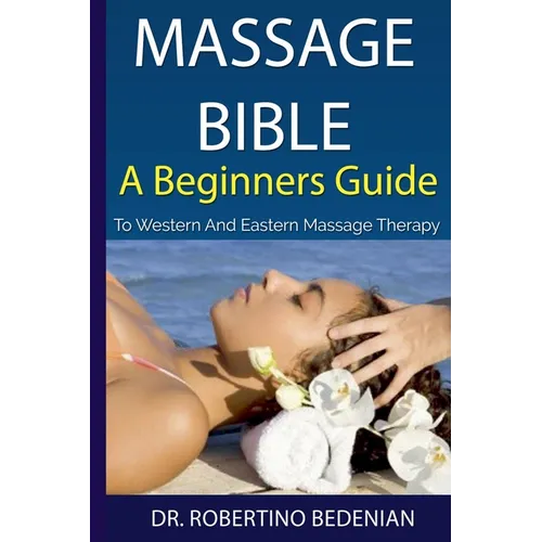 Massage Bible - A Beginners Guide To Western And Eastern Massage Therapy - Paperback