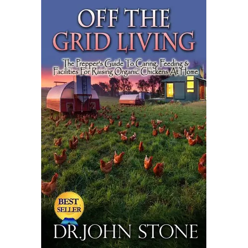 Off The Grid Living: Off The Grid Living The Prepper's Guide To Caring, Feeding & Facilities For Raising Organic Chickens At Home - Paperback
