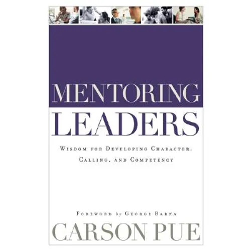 Mentoring Leaders: Wisdom for Developing Character, Calling, and Competency - Paperback
