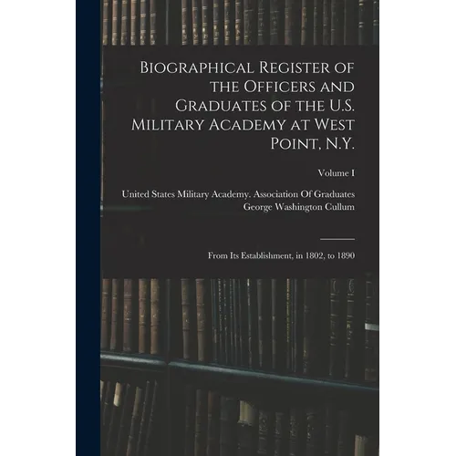 Biographical Register of the Officers and Graduates of the U.S. Military Academy at West Point, N.Y.: From Its Establishment, in 1802, to 1890; Volume - Paperback