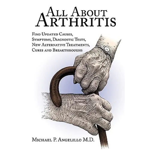 All about Arthritis- Find Updated Causes, Symptoms, Diagnostic Tests, New Alternative Treatments, Cures and Breakthroughs - Paperback