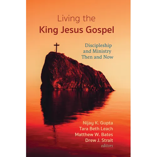 Living the King Jesus Gospel: Discipleship and Ministry Then and Now (a Tribute to Scot McKnight) - Paperback