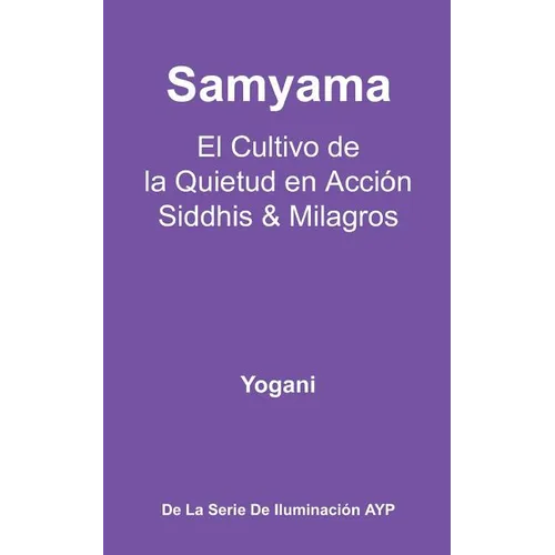 Samyama - El Cultivo de la Quietud en Acción, Siddhis y Milagros: (La Serie de Iluminación AYP) - Paperback