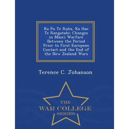 Ka Pu Te Ruha, Ka Hao Te Rangatahi: Changes in Maori Warfare Between the Period Prior to First European Contact and the End of the New Zealand Wars - - Paperback