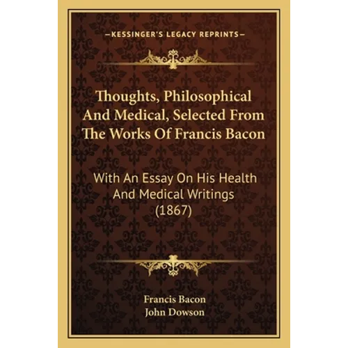 Thoughts, Philosophical And Medical, Selected From The Works Of Francis Bacon: With An Essay On His Health And Medical Writings (1867) - Paperback