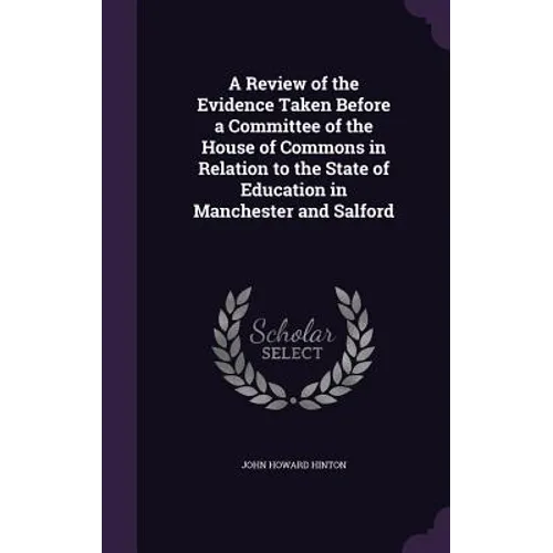 A Review of the Evidence Taken Before a Committee of the House of Commons in Relation to the State of Education in Manchester and Salford - Hardcover