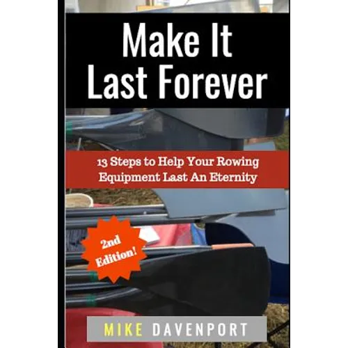 Make It Last Forever: 13 Steps to Help Your Rowing Equipment Last An Eternity - Paperback