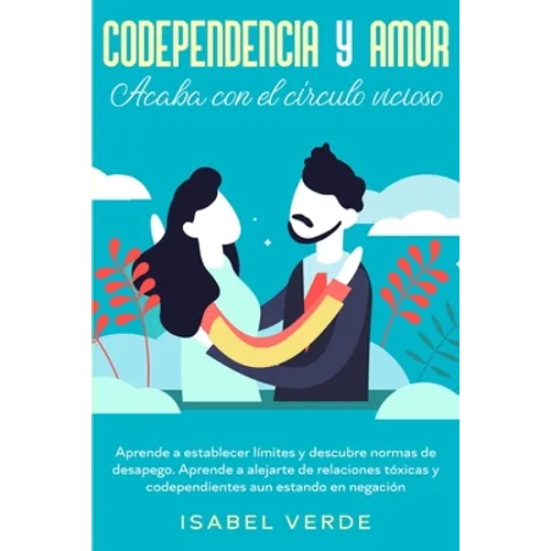 Codependencia y amor: Aprende a establecer límites y descubre normas de desapego. Aprende a alejarte de relaciones tóxicas y codependientes - Paperback