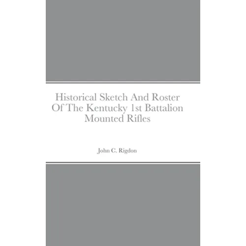 Historical Sketch And Roster Of The Kentucky 1st Battalion Mounted Rifles - Hardcover