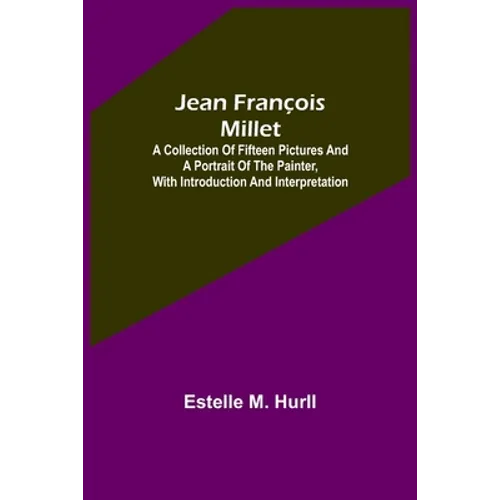 Jean François Millet; A Collection of Fifteen Pictures and a Portrait of the Painter, with Introduction and Interpretation - Paperback