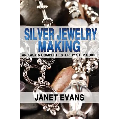 Silver Jewelry Making: An Easy & Complete Step by Step Guide - Paperback