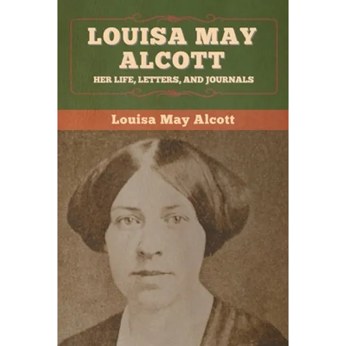 Louisa May Alcott: Her Life, Letters, and Journals - Paperback